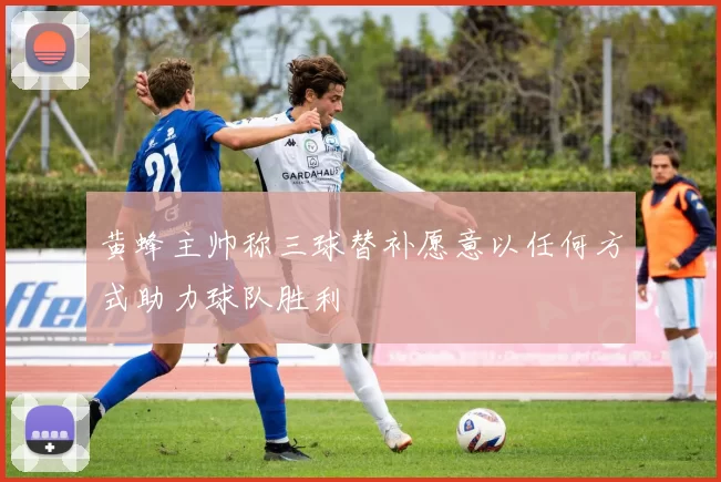 黄蜂主帅称三球替补愿意以任何方式助力球队胜利