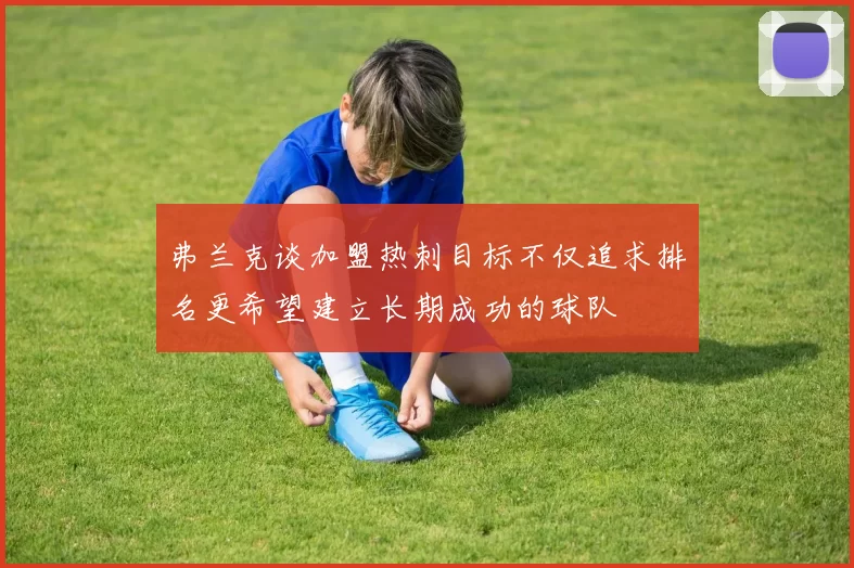 弗兰克谈加盟热刺目标不仅追求排名更希望建立长期成功的球队