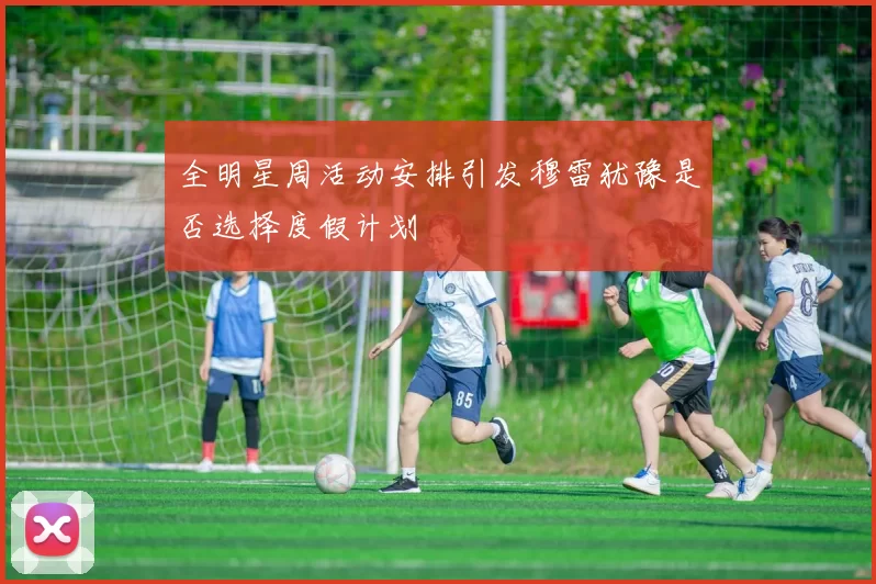 全明星周活动安排引发穆雷犹豫是否选择度假计划
