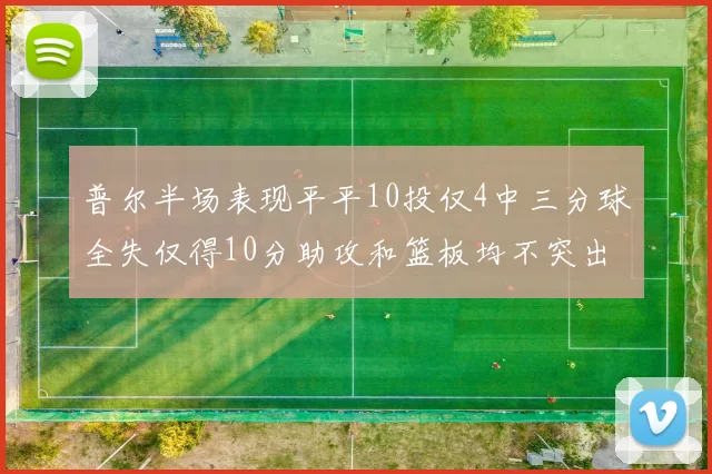 普尔半场表现平平10投仅4中三分球全失仅得10分助攻和篮板均不突出
