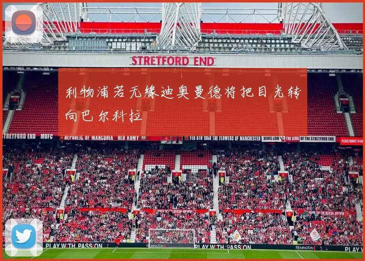 利物浦若无缘迪奥曼德将把目光转向巴尔科拉