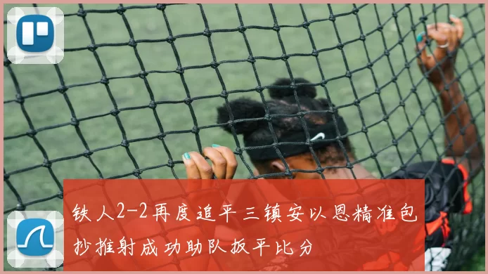 铁人2-2再度追平三镇安以恩精准包抄推射成功助队扳平比分